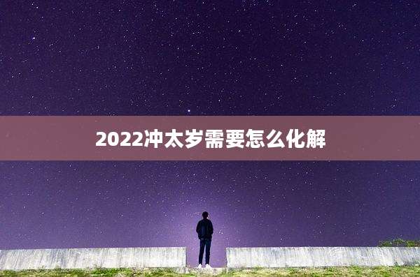 2022冲太岁需要怎么化解
