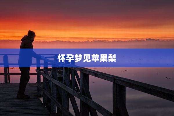 怀孕梦见苹果梨
