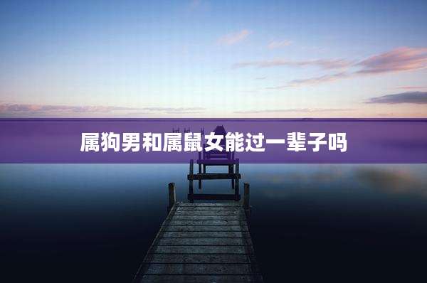 属狗男和属鼠女能过一辈子吗