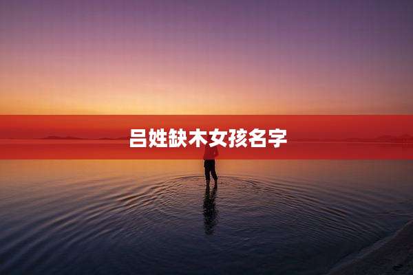 吕姓缺木女孩名字