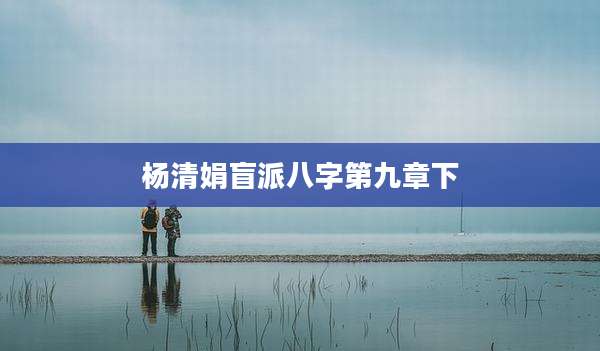 杨清娟盲派八字第九章下