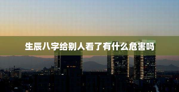 生辰八字给别人看了有什么危害吗