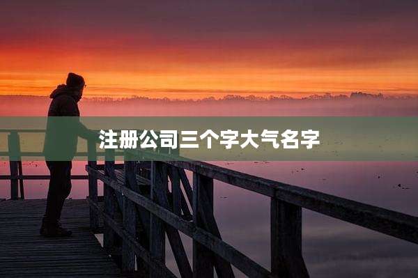 注册公司三个字大气名字