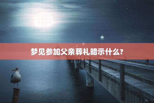 梦见参加父亲葬礼暗示什么?
