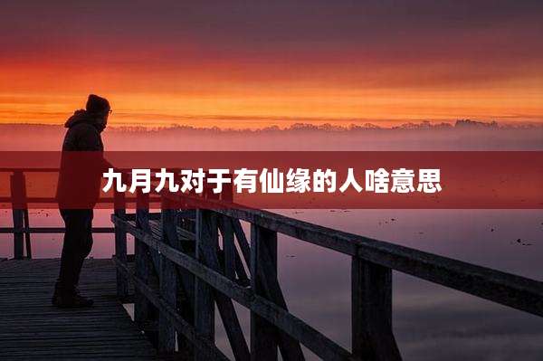 九月九对于有仙缘的人啥意思