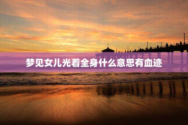 梦见女儿光着全身什么意思有血迹