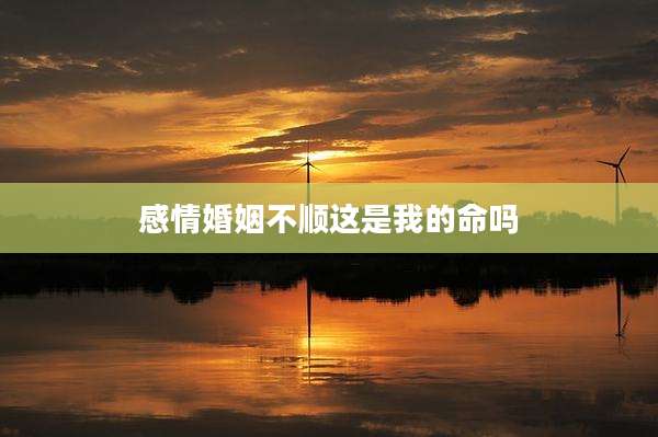 感情婚姻不顺这是我的命吗