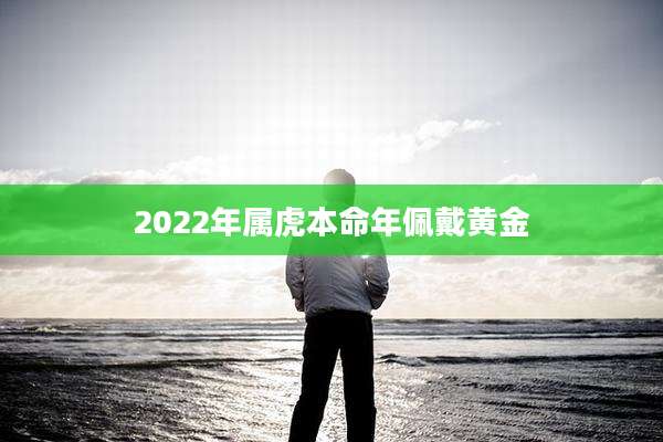 2022年属虎本命年佩戴黄金