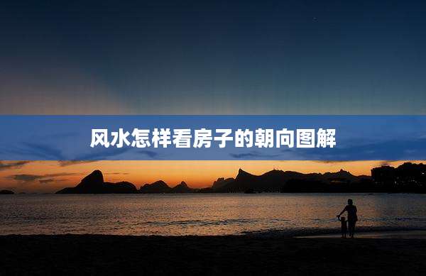风水怎样看房子的朝向图解