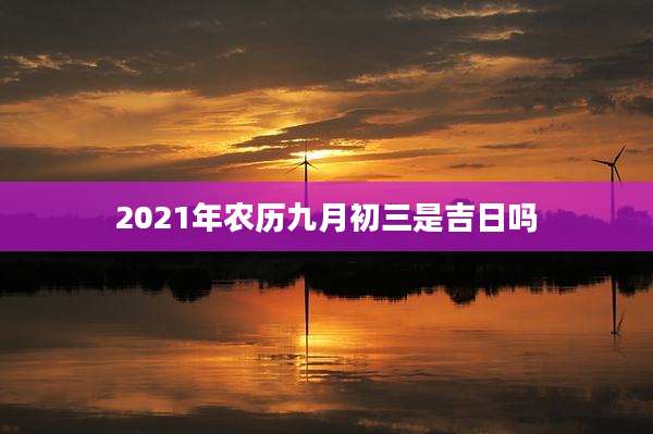 2021年农历九月初三是吉日吗