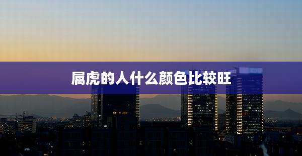 属虎的人什么颜色比较旺