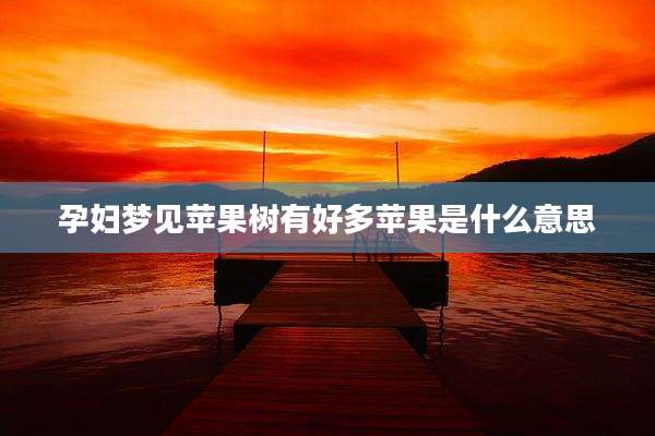 孕妇梦见苹果树有好多苹果是什么意思
