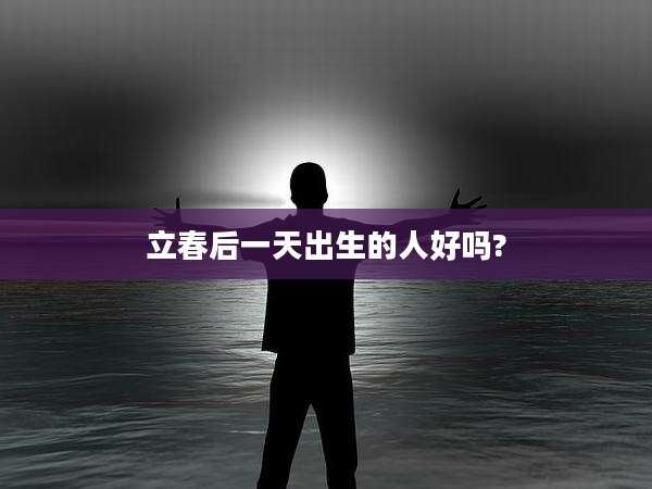 立春后一天出生的人好吗?