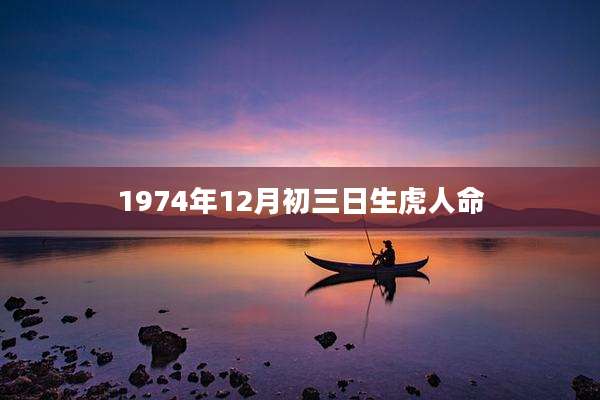 1974年12月初三日生虎人命
