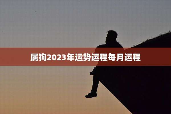 属狗2023年运势运程每月运程