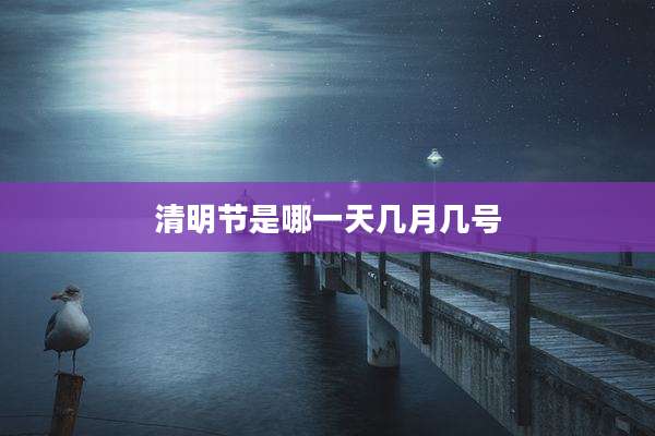 清明节是哪一天几月几号