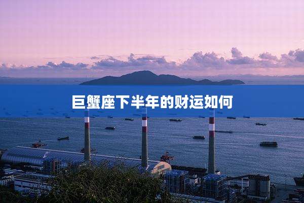 巨蟹座下半年的财运如何