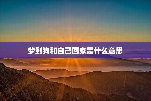 梦到狗和自己回家是什么意思