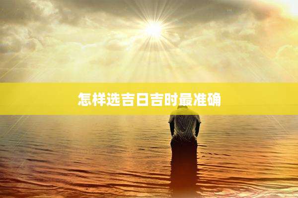 怎样选吉日吉时最准确