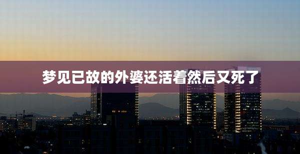 梦见已故的外婆还活着然后又死了