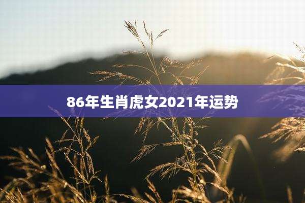 86年生肖虎女2021年运势