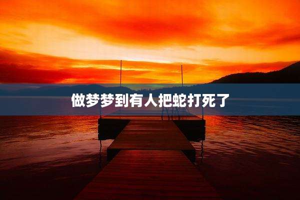 做梦梦到有人把蛇打死了
