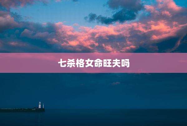 七杀格女命旺夫吗