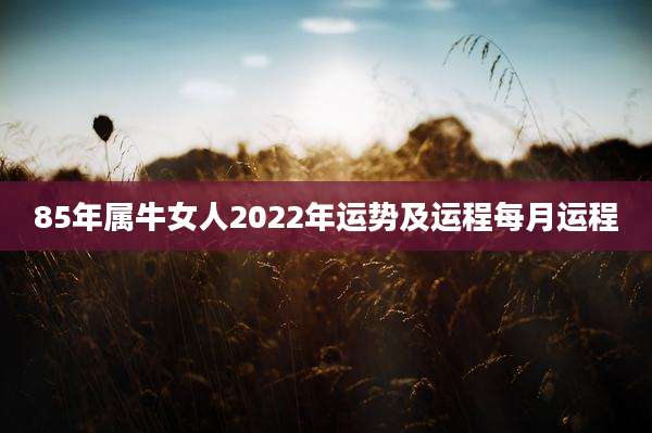 85年属牛女人2022年运势及运程每月运程