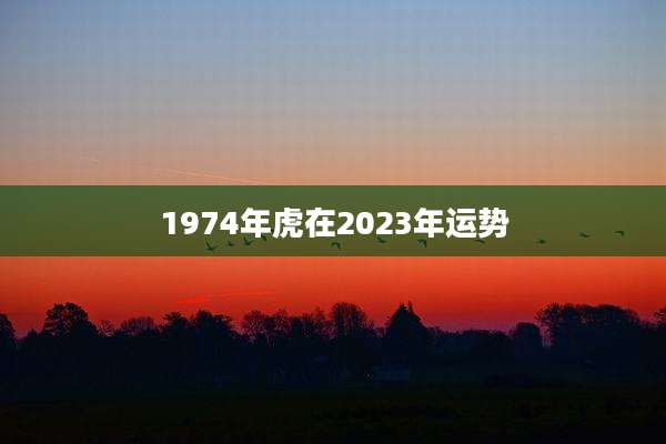 1974年虎在2023年运势