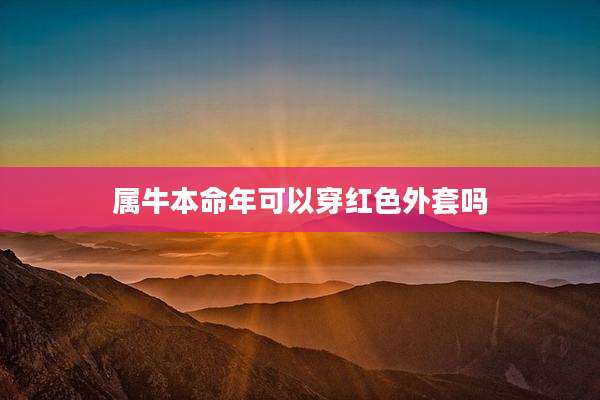属牛本命年可以穿红色外套吗