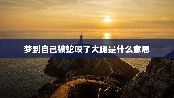 梦到自己被蛇咬了大腿是什么意思