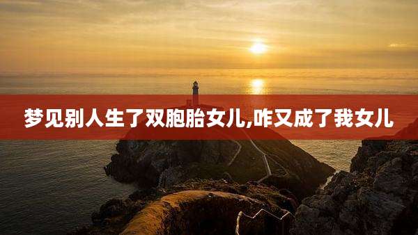 梦见别人生了双胞胎女儿,咋又成了我女儿