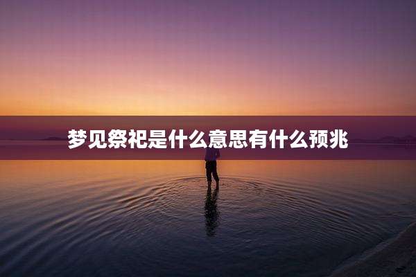 梦见祭祀是什么意思有什么预兆