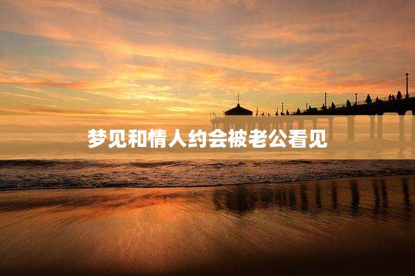 梦见和情人约会被老公看见
