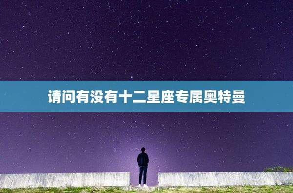 请问有没有十二星座专属奥特曼