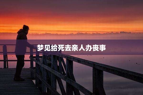 梦见给死去亲人办丧事