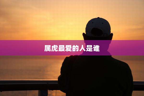 属虎最爱的人是谁