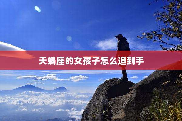 天蝎座的女孩子怎么追到手