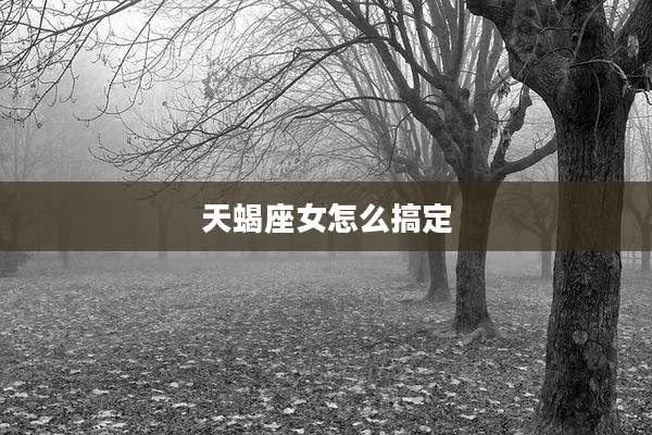 天蝎座女怎么搞定