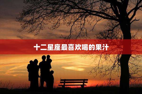 十二星座最喜欢喝的果汁