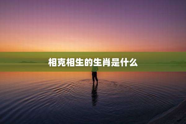 相克相生的生肖是什么