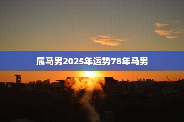 属马男2025年运势78年马男