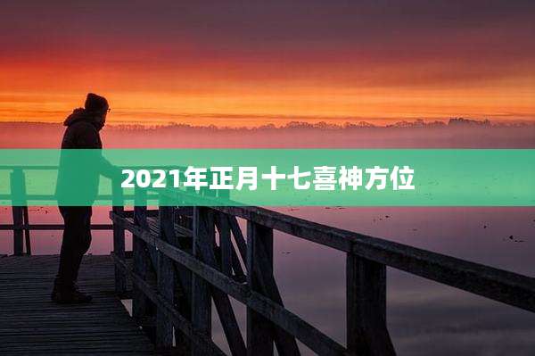 2021年正月十七喜神方位
