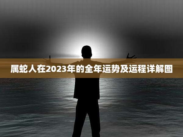 属蛇人在2023年的全年运势及运程详解图