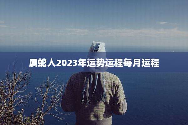 属蛇人2023年运势运程每月运程