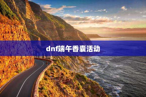 dnf端午香囊活动