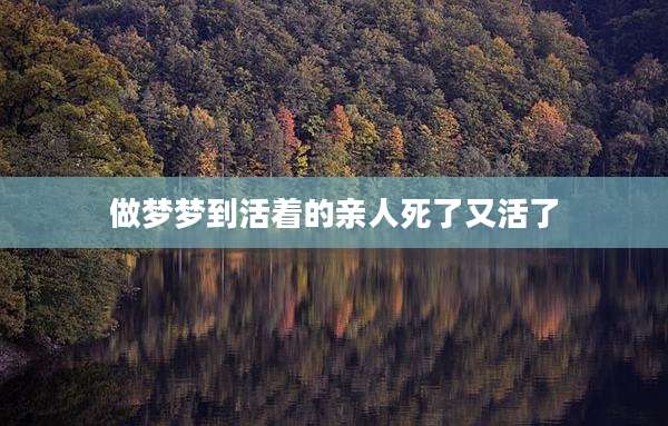 做梦梦到活着的亲人死了又活了