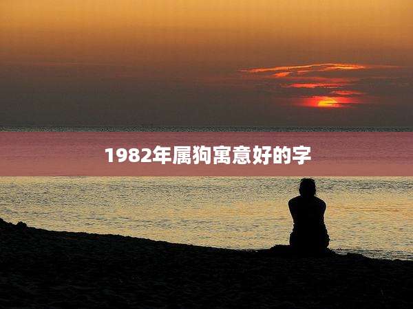 1982年属狗寓意好的字