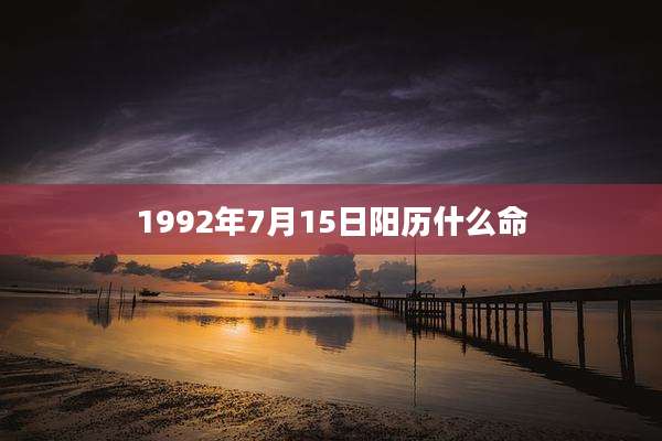 1992年7月15日阳历什么命