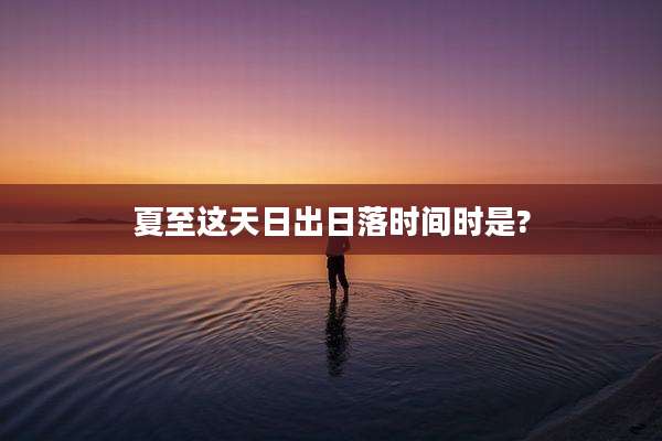 夏至这天日出日落时间时是?